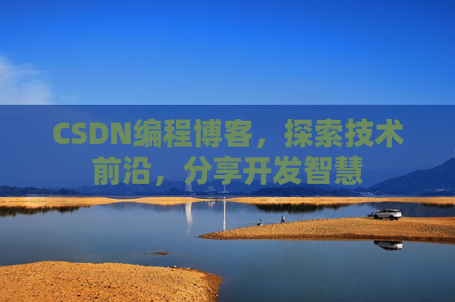CSDN编程博客，探索技术前沿，分享开发智慧