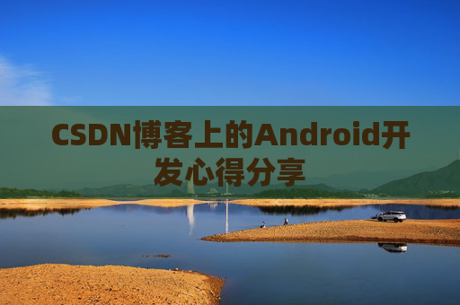 CSDN博客上的Android开发心得分享